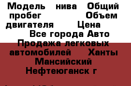  › Модель ­ нива › Общий пробег ­ 150 000 › Объем двигателя ­ 2 › Цена ­ 205 000 - Все города Авто » Продажа легковых автомобилей   . Ханты-Мансийский,Нефтеюганск г.